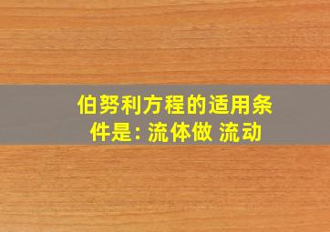 伯努利方程的适用条件是: 流体做 流动